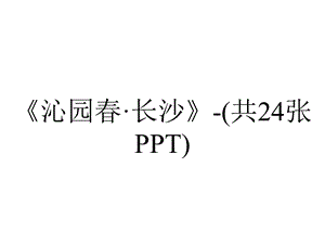 《沁园春·长沙》-(共24张PPT).ppt