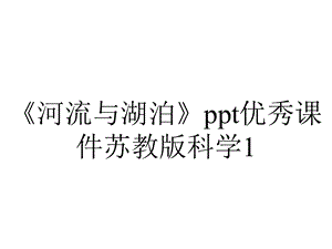 《河流与湖泊》ppt优秀课件苏教版科学1.pptx