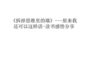 《拆掉思维里的墙》---原来我还可以这样活-读书感悟分享复习课程课件.ppt