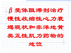 β受体阻滞剂治疗慢性收缩性心力衰竭现状和非洋地黄类正性肌力药物的地位培训课件.ppt