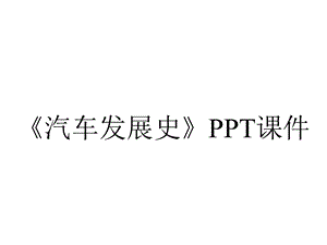 《汽车发展史》课件.ppt