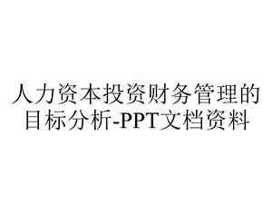 人力资本投资财务管理的目标分析.ppt