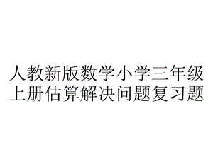 人教新版数学小学三年级上册估算解决问题复习题.ppt