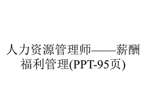 人力资源管理师——薪酬福利管理(95张).pptx