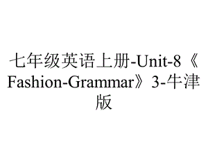 七年级英语上册Unit8《FashionGrammar》3牛津版.ppt