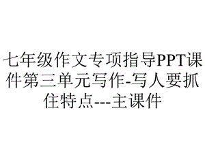 七年级作文专项指导PPT课件第三单元写作写人要抓住特点主课件.ppt