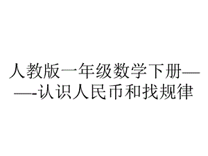 人教版一年级数学下册——认识人民币和找规律.ppt