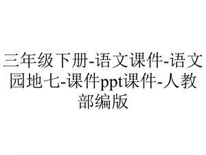 三年级下册语文课件语文园地七课件ppt课件人教部编版.pptx