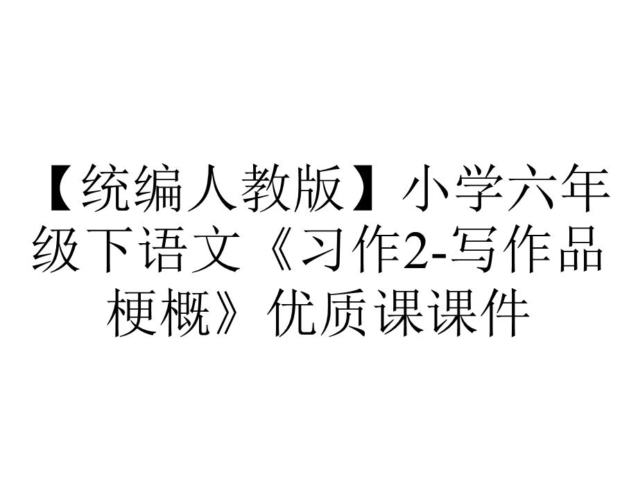 【统编人教版】小学六年级下语文《习作2写作品梗概》优质课课件.pptx_第1页