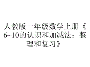 人教版一年级数学上册《6~10的认识和加减法：整理和复习》.ppt