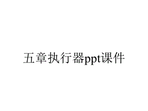 五章执行器课件.ppt