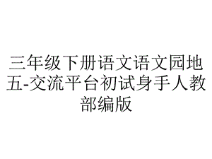 三年级下册语文语文园地五交流平台初试身手人教部编版.ppt