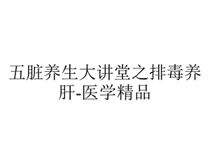 五脏养生大讲堂之排毒养肝医学.ppt