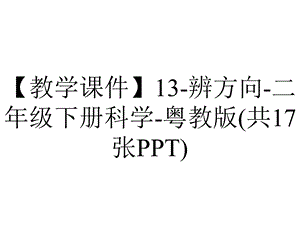 【教学课件】13辨方向二年级下册科学粤教版(共17张PPT).pptx