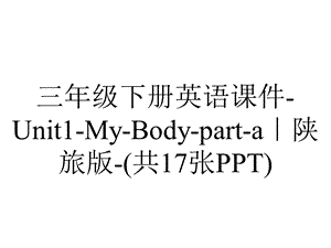 三年级下册英语课件Unit1MyBodyparta｜陕旅版(共17张PPT).ppt