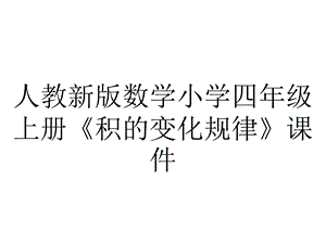 人教新版数学小学四年级上册《积的变化规律》课件.ppt