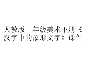 人教版一年级美术下册《汉字中的象形文字》课件.pptx