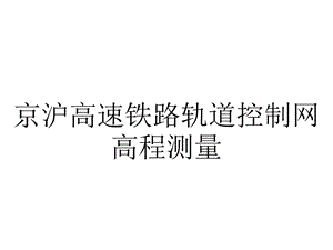 京沪高速铁路轨道控制网高程测量.ppt