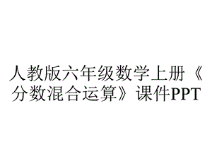 人教版六年级数学上册《分数混合运算》课件.pptx