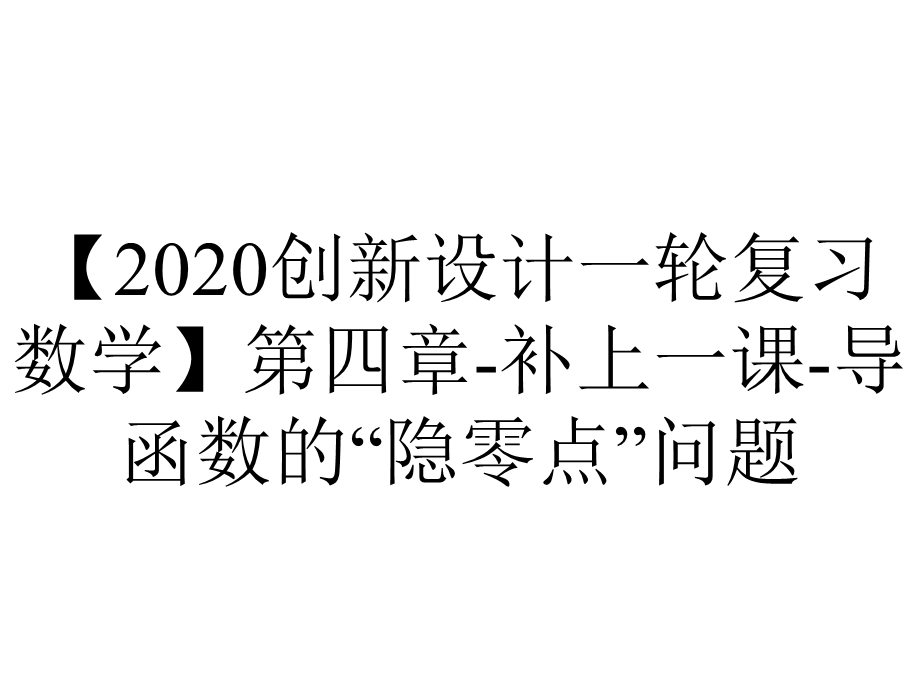 【2020创新设计一轮复习数学】第四章补上一课导函数的“隐零点”问题.pptx_第1页