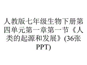 人教版七年级生物下册第四单元第一章第一节《人类的起源和发展》(36张).ppt