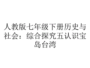 人教版七年级下册历史与社会：综合探究五认识宝岛台湾.ppt