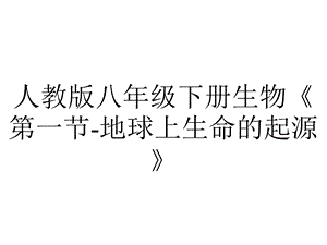 人教版八年级下册生物《第一节地球上生命的起源》.pptx