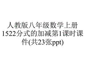 人教版八年级数学上册1522分式的加减第1课时课件(共23张).pptx