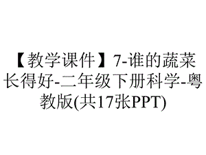 【教学课件】7谁的蔬菜长得好二年级下册科学粤教版(共17张PPT).pptx