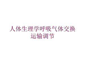 人体生理学呼吸气体交换运输调节培训课件.ppt