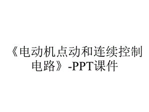 《电动机点动和连续控制电路》课件.ppt