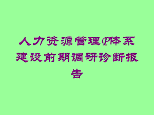 人力资源管理P体系建设前期调研诊断报告培训课件.ppt