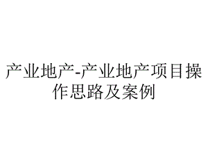 产业地产产业地产项目操作思路及案例.ppt