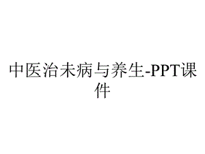 中医治未病与养生课件.ppt