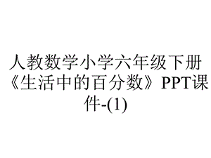 人教数学小学六年级下册《生活中的百分数》课件.ppt