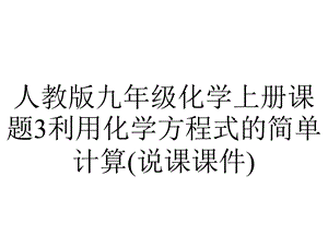 人教版九年级化学上册课题3利用化学方程式的简单计算(说课课件).pptx