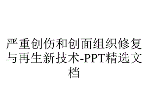 严重创伤和创面组织修复与再生新技术精选文档.ppt