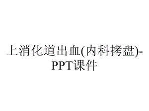 上消化道出血(内科拷盘)课件.ppt