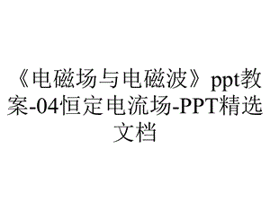 《电磁场与电磁波》ppt教案04恒定电流场PPT精选文档.ppt