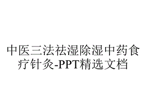 中医三法祛湿除湿中药食疗针灸精选文档.ppt