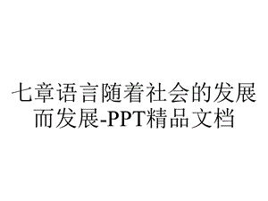 七章语言随着社会的发展而发展PPT精品文档.ppt