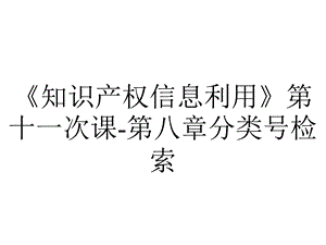 《知识产权信息利用》第十一次课第八章分类号检索.ppt