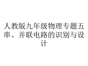 人教版九年级物理专题五串、并联电路的识别与设计.pptx