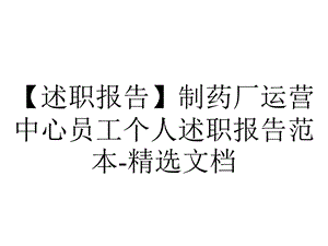 【述职报告】制药厂运营中心员工个人述职报告范本精选文档.pptx