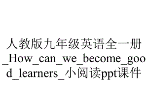 人教版九年级英语全一册 How can we become good learners 小阅读课件.ppt