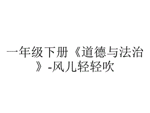 一年级下册《道德与法治》风儿轻轻吹.pptx