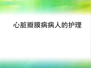 五节心脏瓣膜病病人护理课件.pptx