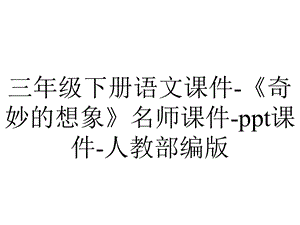 三年级下册语文课件《奇妙的想象》名师课件ppt课件人教部编版.pptx