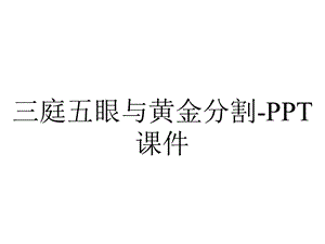 三庭五眼与黄金分割课件.ppt