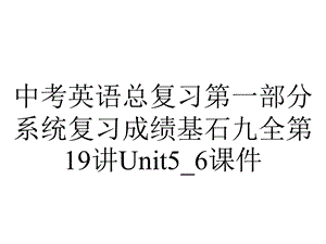 中考英语总复习第一部分系统复习成绩基石九全第19讲Unit5 6课件.ppt